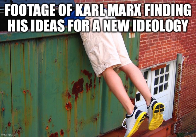 Dumpster Dive | FOOTAGE OF KARL MARX FINDING HIS IDEAS FOR A NEW IDEOLOGY | image tagged in dumpster dive | made w/ Imgflip meme maker