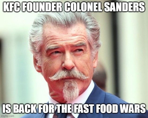 KFC founder Colonel Sanders | KFC FOUNDER COLONEL SANDERS; IS BACK FOR THE FAST FOOD WARS | image tagged in pierce bronson,funny,colonel sanders,kfc colonel sanders,kfc,fast food | made w/ Imgflip meme maker