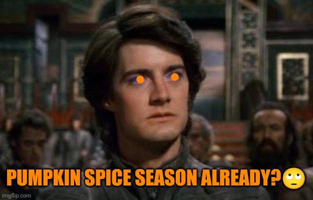 Dune | PUMPKIN SPICE SEASON ALREADY?🙄 | image tagged in dune | made w/ Imgflip meme maker