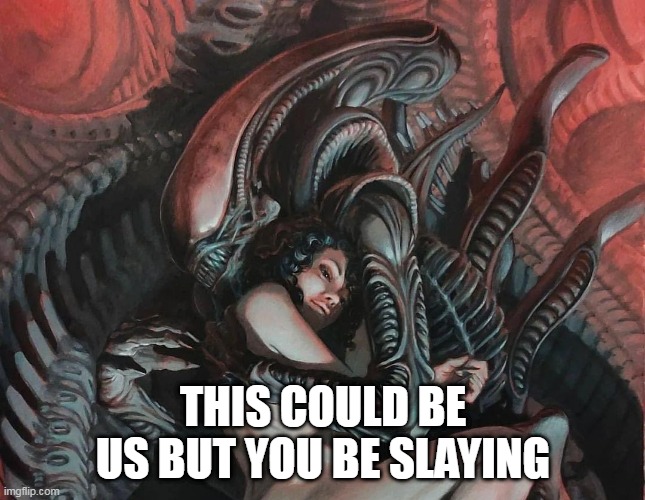 This could be us but you be slaying | THIS COULD BE US BUT YOU BE SLAYING | image tagged in this could be us,funny,science fiction,xenomorph,alien | made w/ Imgflip meme maker