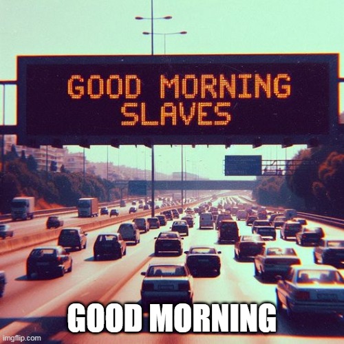 Good morning | GOOD MORNING | image tagged in work,repost,good morning,office,slaves | made w/ Imgflip meme maker