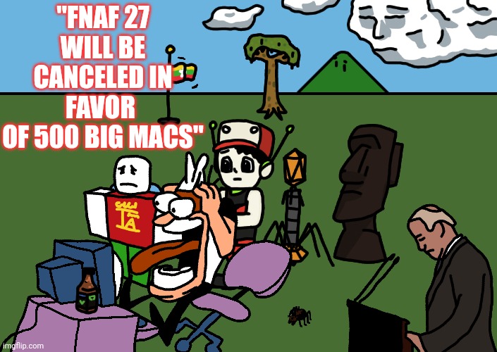 "FNAF 27 WILL BE CANCELED IN FAVOR 
OF 500 BIG MACS" | made w/ Imgflip meme maker