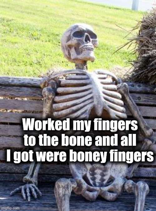 Waiting Skeleton Meme | Worked my fingers to the bone and all I got were boney fingers | image tagged in memes,waiting skeleton | made w/ Imgflip meme maker