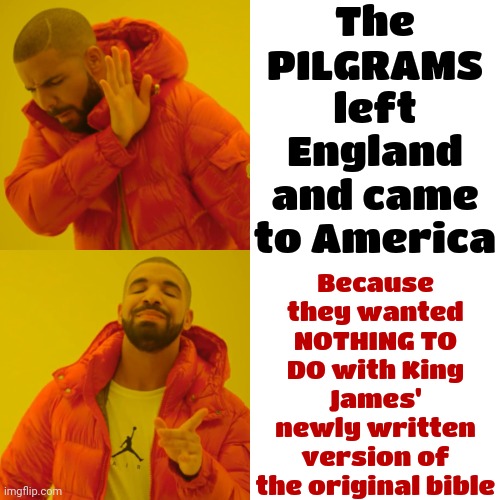 Historical Facts | The PILGRAMS left England and came to America; Because they wanted NOTHING TO DO with King James' newly written version of the original bible | image tagged in memes,drake hotline bling,historical facts,history of the world,research your religion duh,god religion universe | made w/ Imgflip meme maker