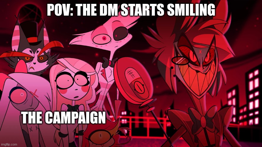 The DM starts smiling | POV: THE DM STARTS SMILING; THE CAMPAIGN | image tagged in alastor hazbin hotel,dnd,dm dnd,smiling dm | made w/ Imgflip meme maker