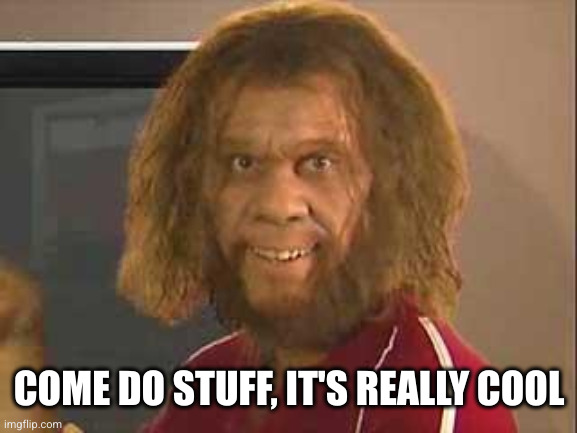 caveman | COME DO STUFF, IT'S REALLY COOL | image tagged in caveman | made w/ Imgflip meme maker