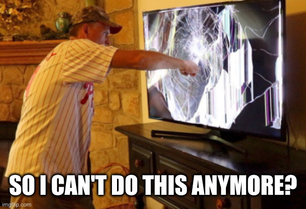 Smashing TV | SO I CAN'T DO THIS ANYMORE? | image tagged in smashing tv | made w/ Imgflip meme maker