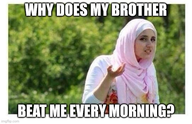 Confused Muslim Girl | WHY DOES MY BROTHER BEAT ME EVERY MORNING? | image tagged in confused muslim girl | made w/ Imgflip meme maker