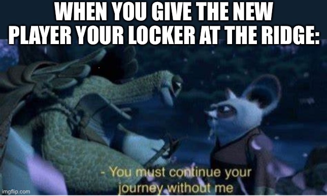 A willing sacrifice | WHEN YOU GIVE THE NEW PLAYER YOUR LOCKER AT THE RIDGE: | image tagged in oogway you must continue your journey without me,pressure,roblox | made w/ Imgflip meme maker