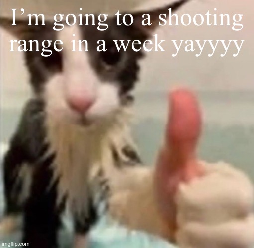 I’m going to a shooting range in a week yayyyy | made w/ Imgflip meme maker