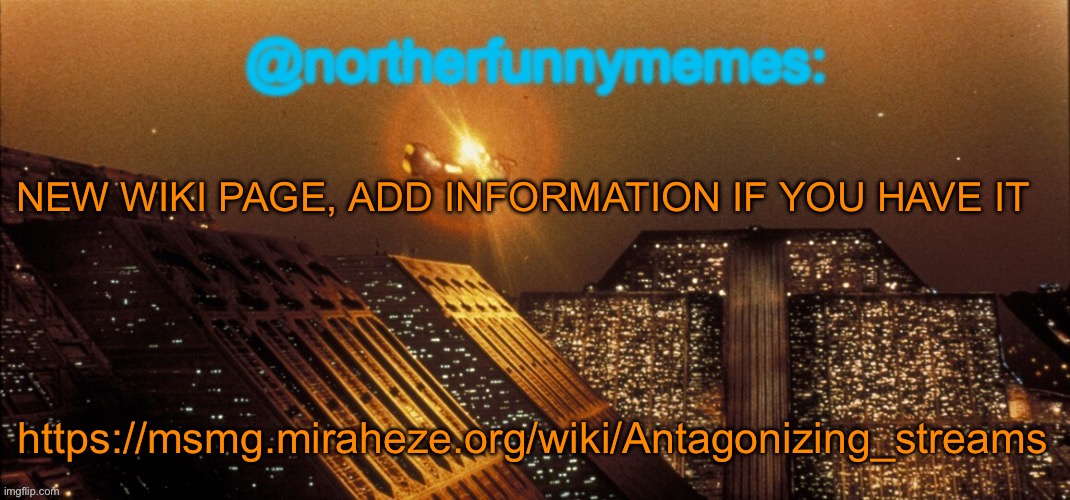 northerfunnymemes announcement template | NEW WIKI PAGE, ADD INFORMATION IF YOU HAVE IT; https://msmg.miraheze.org/wiki/Antagonizing_streams | image tagged in northerfunnymemes announcement template | made w/ Imgflip meme maker