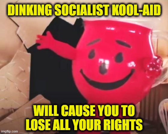 Socialism is slavery | DINKING SOCIALIST KOOL-AID; WILL CAUSE YOU TO LOSE ALL YOUR RIGHTS | image tagged in socialism | made w/ Imgflip meme maker