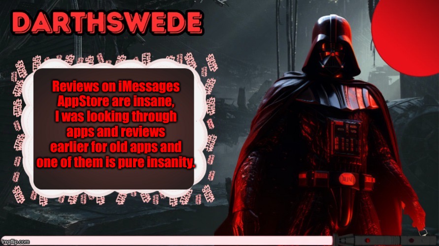I’m not kidding, if you check by apps that are made ca 2016/2019 you find insane reviews. | Reviews on iMessages AppStore are insane, I was looking through apps and reviews earlier for old apps and one of them is pure insanity. | image tagged in darthswede announcement template made by -nightfire- | made w/ Imgflip meme maker