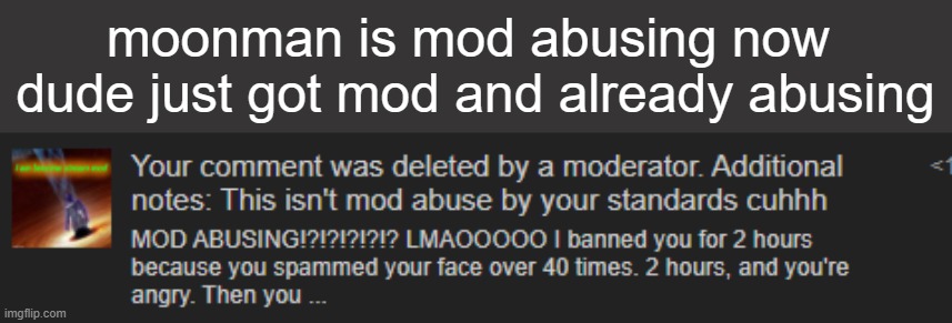 moonman is mod abusing now 
dude just got mod and already abusing | made w/ Imgflip meme maker
