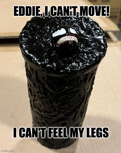 Depressed Venom meme | EDDIE, I CAN'T MOVE! I CAN'T FEEL MY LEGS | image tagged in memes,funny,venom,depressed,marvel,sony | made w/ Imgflip meme maker