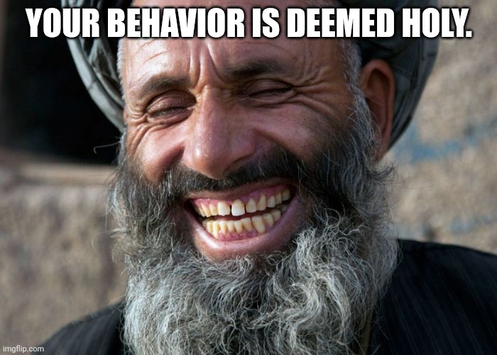 Laughing Terrorist | YOUR BEHAVIOR IS DEEMED HOLY. | image tagged in laughing terrorist | made w/ Imgflip meme maker