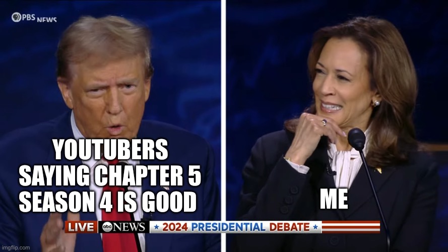 Trump Harris Debate | YOUTUBERS SAYING CHAPTER 5 SEASON 4 IS GOOD; ME | image tagged in trump harris debate | made w/ Imgflip meme maker