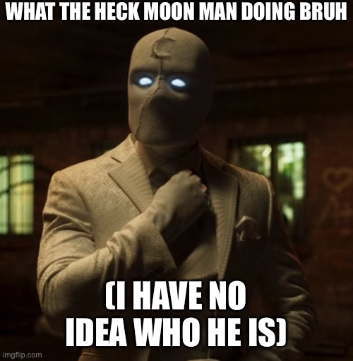 Man when moon or something, idk | WHAT THE HECK MOON MAN DOING BRUH; (I HAVE NO IDEA WHO HE IS) | image tagged in mr knight we are not the same | made w/ Imgflip meme maker