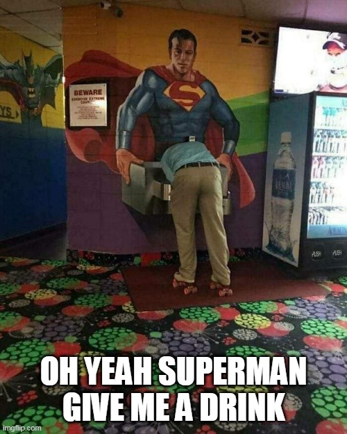 oh yeah superman give me a drink | OH YEAH SUPERMAN GIVE ME A DRINK | image tagged in superman,funny,drink,water,fountain | made w/ Imgflip meme maker