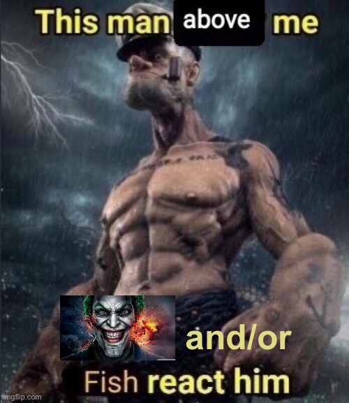 this man above me fish react him | and/or | image tagged in this man above me fish react him | made w/ Imgflip meme maker