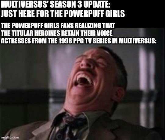 J Jonah Jameson laughing | MULTIVERSUS' SEASON 3 UPDATE: JUST HERE FOR THE POWERPUFF GIRLS; THE POWERPUFF GIRLS FANS REALIZING THAT THE TITULAR HEROINES RETAIN THEIR VOICE ACTRESSES FROM THE 1998 PPG TV SERIES IN MULTIVERSUS: | image tagged in j jonah jameson laughing,powerpuff girls,multiversus | made w/ Imgflip meme maker