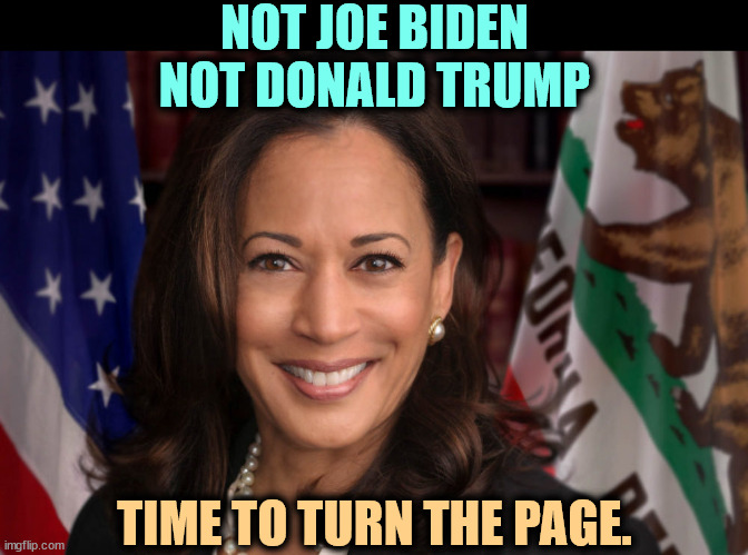 NOT JOE BIDEN
NOT DONALD TRUMP; TIME TO TURN THE PAGE. | image tagged in state attorney general senator vice president kamala harrisis,joe biden,donald trump,kamala harris | made w/ Imgflip meme maker