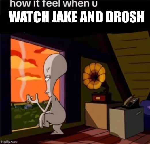 Drake and Josh? Nah, bro, how ‘bout JAKE AND DROSH | WATCH JAKE AND DROSH | image tagged in roger | made w/ Imgflip meme maker