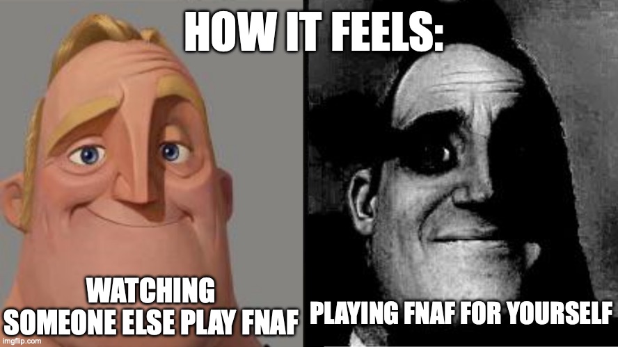 I speak from experience, I just started playing FNAF for the first time today. | HOW IT FEELS:; PLAYING FNAF FOR YOURSELF; WATCHING SOMEONE ELSE PLAY FNAF | image tagged in traumatized mr incredible,fnaf,five nights at freddy's,freddy fazbear,games,scary | made w/ Imgflip meme maker