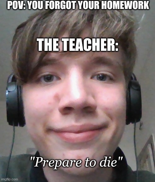 Teacher gives homework | POV: YOU FORGOT YOUR HOMEWORK; THE TEACHER:; "Prepare to die" | image tagged in smiling dm from dnd | made w/ Imgflip meme maker