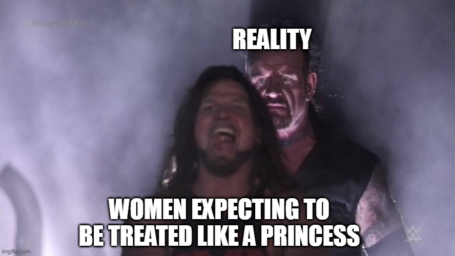 women expecting to be treated like a princess | REALITY; WOMEN EXPECTING TO BE TREATED LIKE A PRINCESS | image tagged in aj styles undertaker,funny,princess,women,reality | made w/ Imgflip meme maker