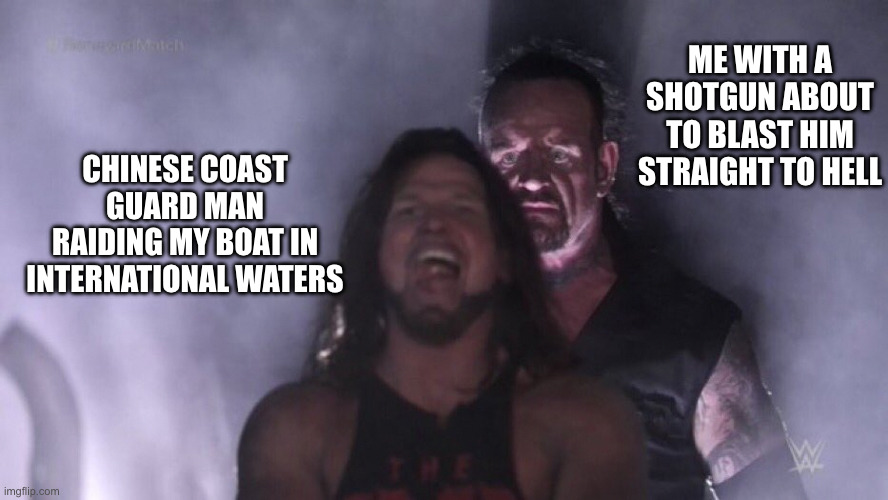 The CCP sucks | ME WITH A SHOTGUN ABOUT TO BLAST HIM STRAIGHT TO HELL; CHINESE COAST GUARD MAN RAIDING MY BOAT IN INTERNATIONAL WATERS | image tagged in aj styles undertaker | made w/ Imgflip meme maker