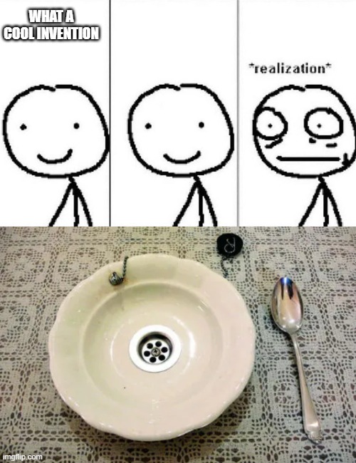 Useless stuff | WHAT A COOL INVENTION | image tagged in realization,sinkplate | made w/ Imgflip meme maker