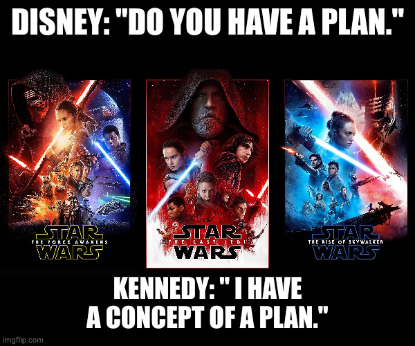 The SW sequels were a hot mess | DISNEY: "DO YOU HAVE A PLAN."; KENNEDY: " I HAVE A CONCEPT OF A PLAN." | image tagged in disney,star wars,kathleen,kennedy,sequels | made w/ Imgflip meme maker