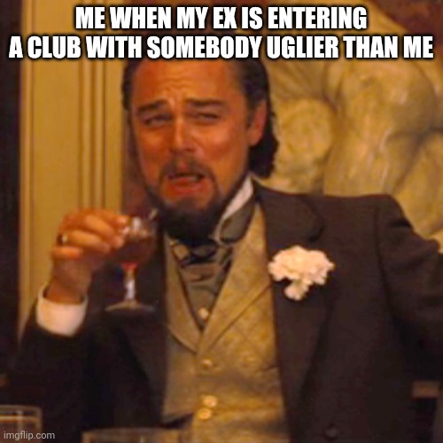 Laughing Leo Meme | ME WHEN MY EX IS ENTERING A CLUB WITH SOMEBODY UGLIER THAN ME | image tagged in memes,laughing leo | made w/ Imgflip meme maker