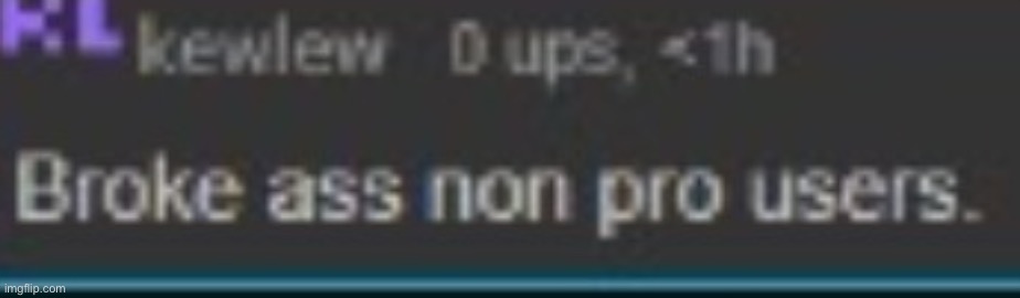 Broke ass non pro users | image tagged in broke ass non pro users | made w/ Imgflip meme maker