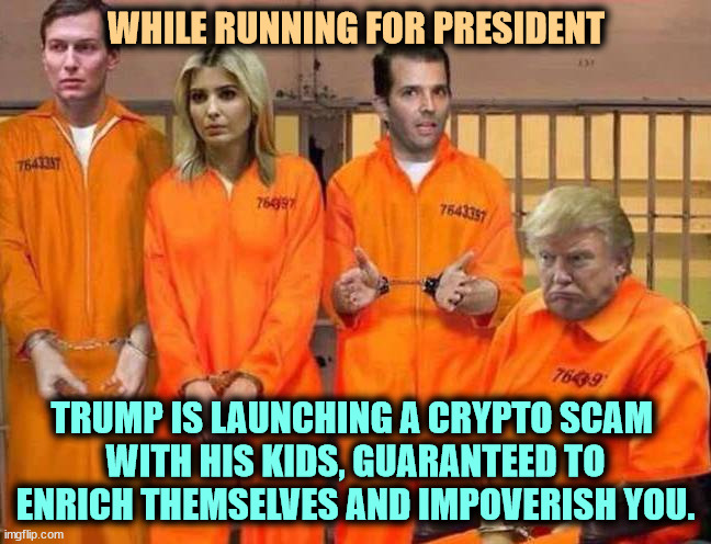 I guess he's got nothing else on his calendar. Does he understand the meaning of the words "conflict of interest?" | WHILE RUNNING FOR PRESIDENT; TRUMP IS LAUNCHING A CRYPTO SCAM 
WITH HIS KIDS, GUARANTEED TO ENRICH THEMSELVES AND IMPOVERISH YOU. | image tagged in trump prison family,trump,crypto,scam,campaign | made w/ Imgflip meme maker