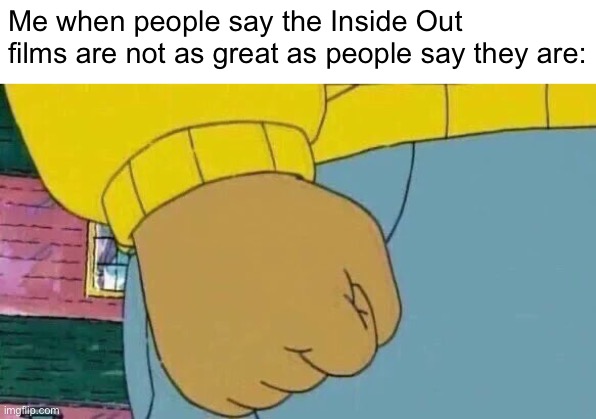 I’m that big of a fan lol | Me when people say the Inside Out films are not as great as people say they are: | image tagged in memes,arthur fist,inside out,pixar,movies | made w/ Imgflip meme maker