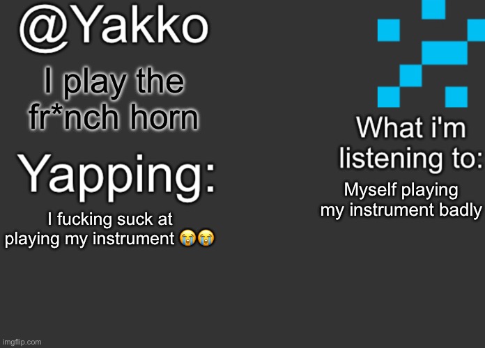 I play the fr*nch horn; Myself playing my instrument badly; I fucking suck at playing my instrument 😭😭 | image tagged in yakko's announcement template | made w/ Imgflip meme maker