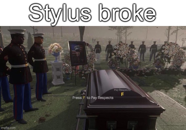:( everything do be goin wrong | Stylus broke | image tagged in press f to pay respects | made w/ Imgflip meme maker