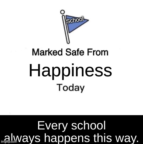 Always happen | School; Happiness; Every school always happens this way. | image tagged in memes,marked safe from | made w/ Imgflip meme maker