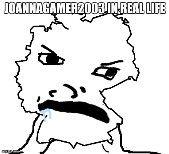 German Brainlet | JOANNAGAMER2003 IN REAL LIFE | image tagged in german brainlet | made w/ Imgflip meme maker