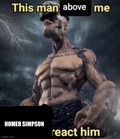 this man above me, future react him | HOMER SIMPSON | image tagged in this man above me future react him | made w/ Imgflip meme maker