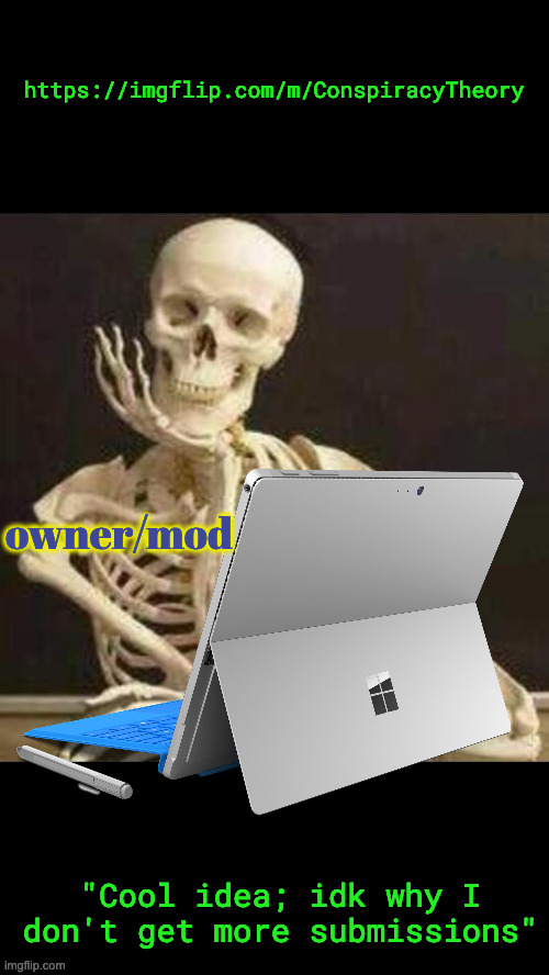 skeleton waiting | https://imgflip.com/m/ConspiracyTheory owner/mod "Cool idea; idk why I don't get more submissions" | image tagged in skeleton waiting | made w/ Imgflip meme maker