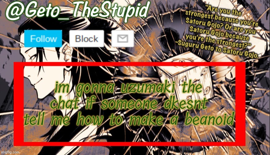 i am gonna make a jjk one | im gonna uzumaki the chat if someone dkesnt tell me how to make a beanoid | image tagged in geto_thestupid announcement temp | made w/ Imgflip meme maker