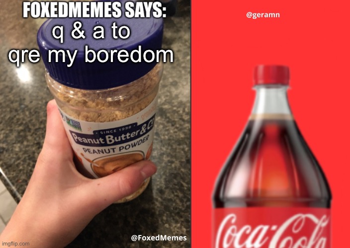 ask me questions of stupid | q & a to qre my boredom | image tagged in foxedmemes and geramn template | made w/ Imgflip meme maker