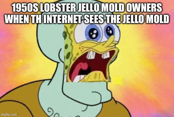 agaga | 1950S LOBSTER JELLO MOLD OWNERS WHEN TH INTERNET SEES THE JELLO MOLD | image tagged in ehehe | made w/ Imgflip meme maker