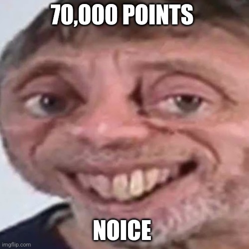 Noice | 70,000 POINTS; NOICE | image tagged in noice | made w/ Imgflip meme maker