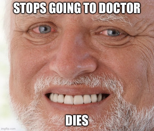 Hide the Pain Harold | STOPS GOING TO DOCTOR; DIES | image tagged in hide the pain harold | made w/ Imgflip meme maker