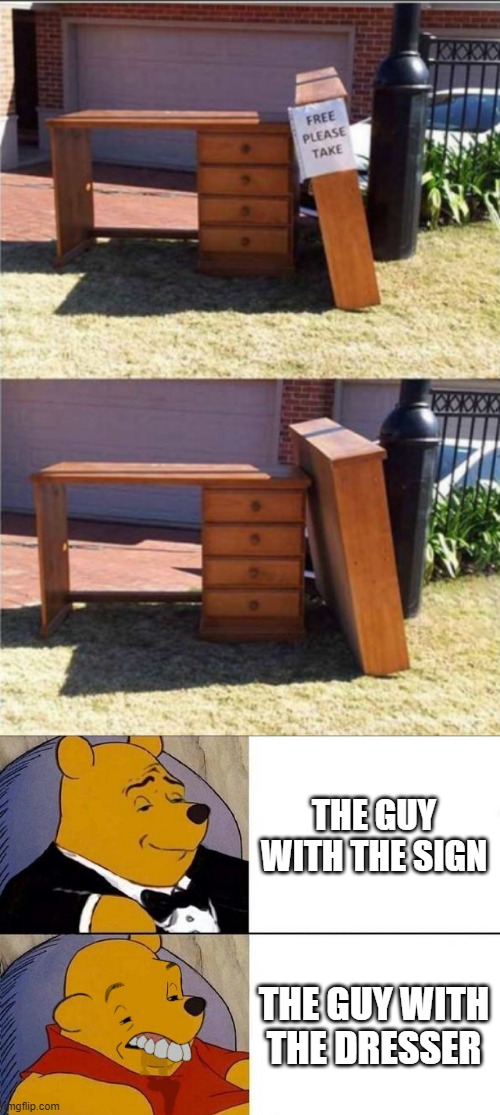 THE GUY WITH THE SIGN; THE GUY WITH THE DRESSER | image tagged in tuxedo winnie the pooh grossed reverse | made w/ Imgflip meme maker