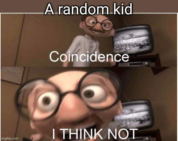 Coincidence, I THINK NOT | A random kid | image tagged in coincidence i think not | made w/ Imgflip meme maker